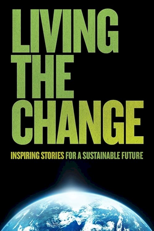 Living the Change: Inspiring Stories for a Sustainable Future - Movie Poster Living the Change: Inspiring Stories for a Sustainable Future - Movie Poster