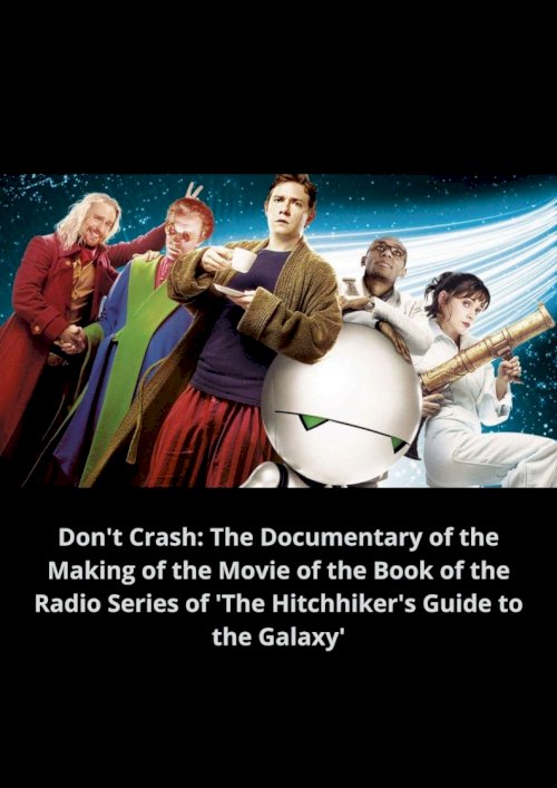 Don't Crash: The Documentary of the Making of the Movie of the Book of the Radio Series of 'The Hitchhiker's Guide to the Galaxy' - Movie Poster Don't Crash: The Documentary of the Making of the Movie of the Book of the Radio Series of 'The Hitchhiker's Guide to the Galaxy' - Movie Poster